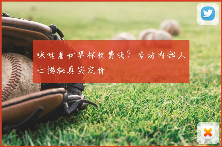 咪咕看世界杯收费吗?专访内部人士揭秘真实定价