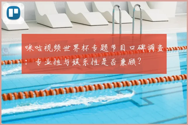 咪咕视频世界杯专题节目口碑调查：专业性与娱乐性是否兼顾？