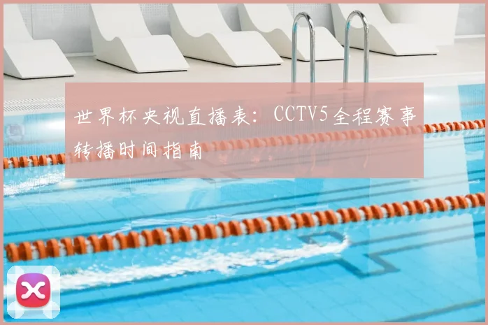 世界杯央视直播表：CCTV5全程赛事转播时间指南