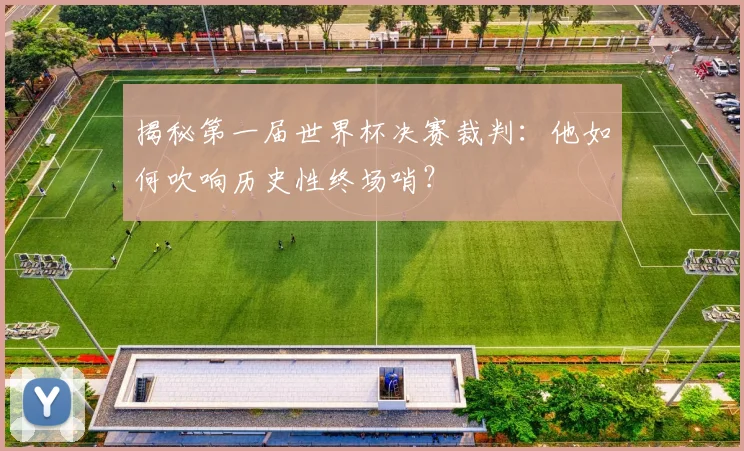揭秘第一届世界杯决赛裁判:他如何吹响历史性终场哨?