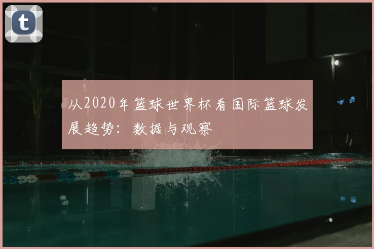 从2020年篮球世界杯看国际篮球发展趋势:数据与观察