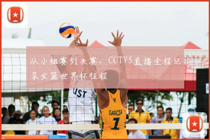 从小组赛到决赛，CCTV5直播全程记录女篮世界杯征程