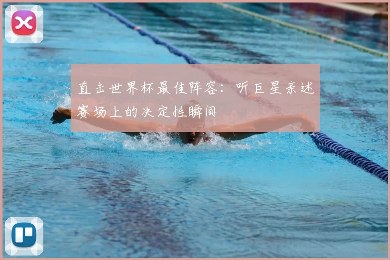直击世界杯最佳阵容:听巨星亲述赛场上的决定性瞬间