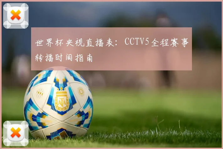 世界杯央视直播表：CCTV5全程赛事转播时间指南