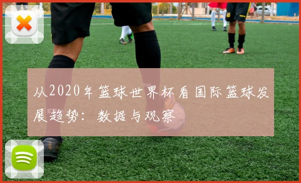 从2020年篮球世界杯看国际篮球发展趋势:数据与观察