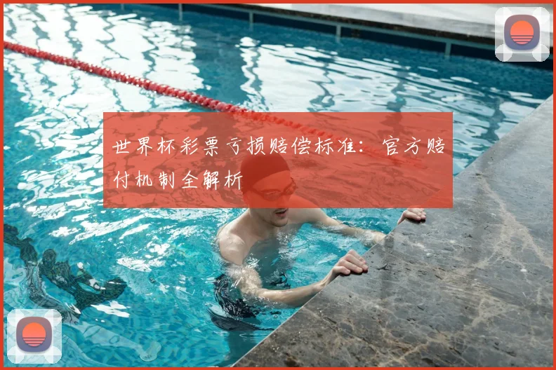 世界杯彩票亏损赔偿标准:官方赔付机制全解析