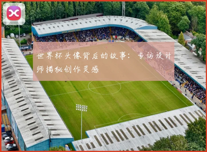 世界杯头像背后的故事：专访设计师揭秘创作灵感