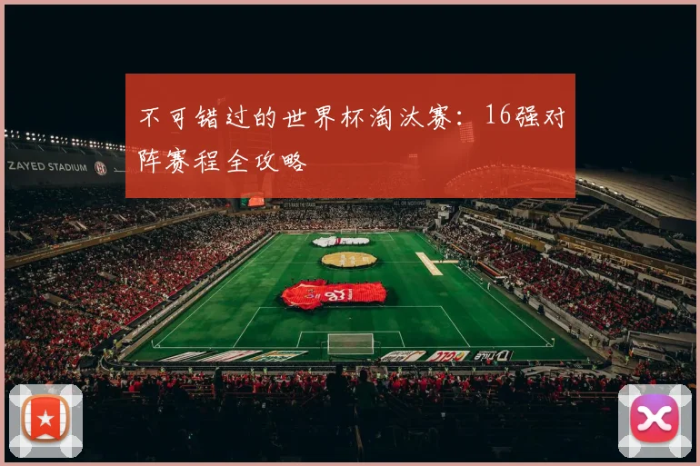 不可错过的世界杯淘汰赛：16强对阵赛程全攻略