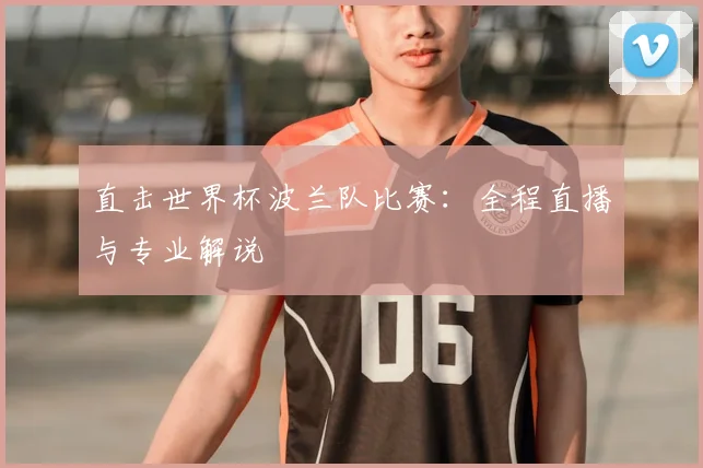 直击世界杯波兰队比赛:全程直播与专业解说