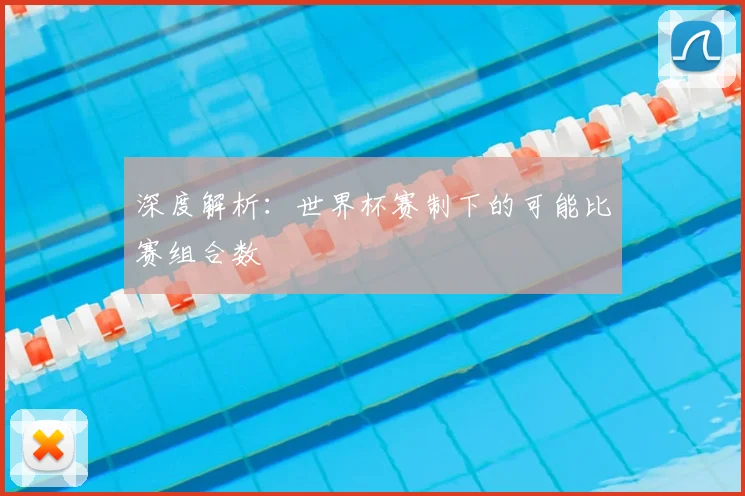 深度解析:世界杯赛制下的可能比赛组合数