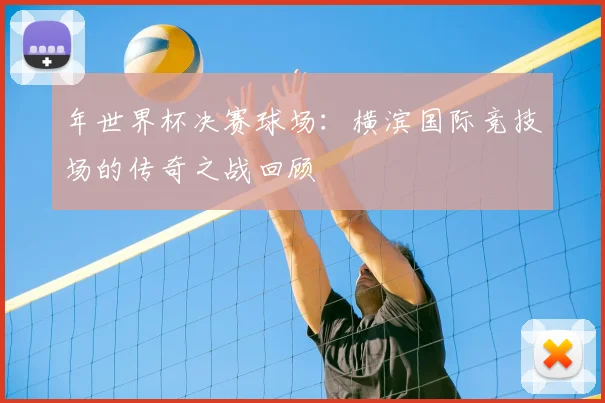 年世界杯决赛球场：横滨国际竞技场的传奇之战回顾