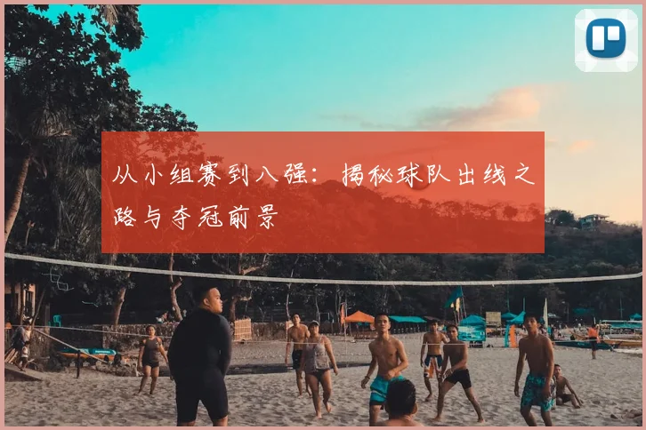 从小组赛到八强:揭秘球队出线之路与夺冠前景